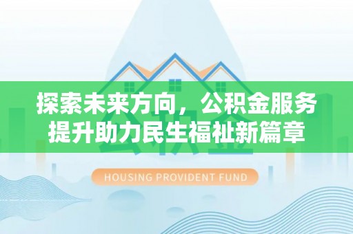 平湖探索未来方向，公积金服务提升助力民生福祉新篇章