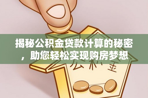 平湖揭秘公积金贷款计算的秘密，助您轻松实现购房梦想