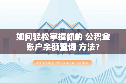 平湖如何轻松掌握你的 公积金账户余额查询 方法？