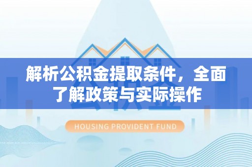 平湖解析公积金提取条件，全面了解政策与实际操作