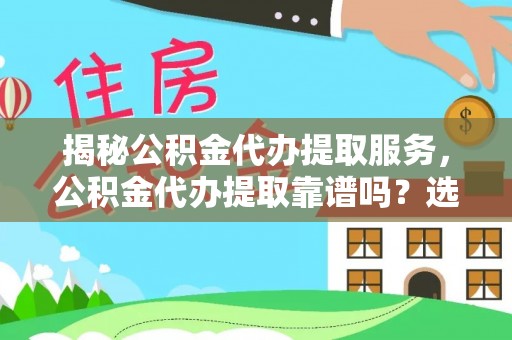 平湖揭秘公积金代办提取服务，公积金代办提取靠谱吗？选择需谨慎