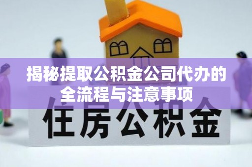 平湖揭秘提取公积金公司代办的全流程与注意事项