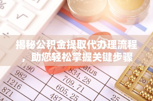 平湖揭秘公积金提取代办理流程，助您轻松掌握关键步骤