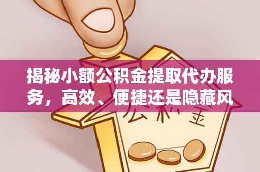 平湖揭秘小额公积金提取代办服务，高效、便捷还是隐藏风险？