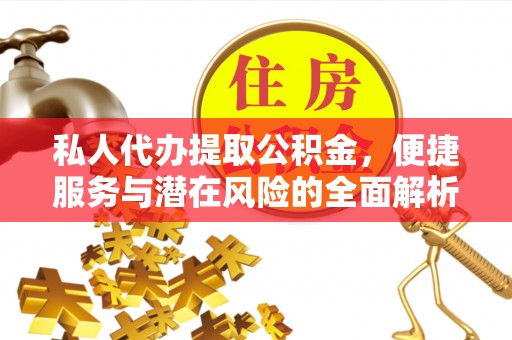 平湖私人代办提取公积金，便捷服务与潜在风险的全面解析