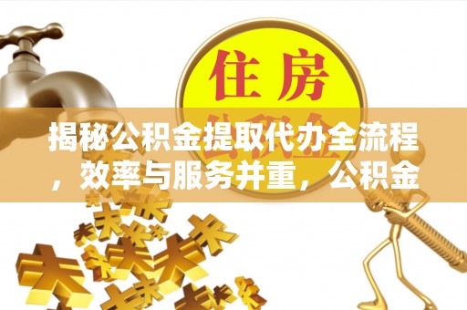 平湖揭秘公积金提取代办全流程，效率与服务并重，公积金提取代办要多久不再是难题