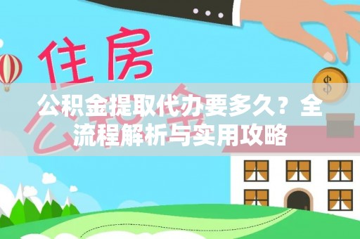 平湖公积金提取代办要多久？全流程解析与实用攻略