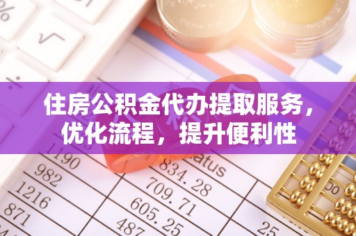 平湖住房公积金代办提取服务，优化流程，提升便利性
