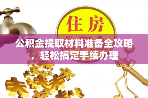 平湖公积金提取材料准备全攻略，轻松搞定手续办理