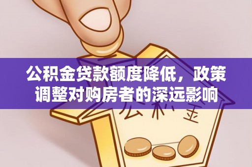 平湖公积金贷款额度降低，政策调整对购房者的深远影响