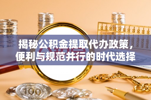 平湖揭秘公积金提取代办政策，便利与规范并行的时代选择