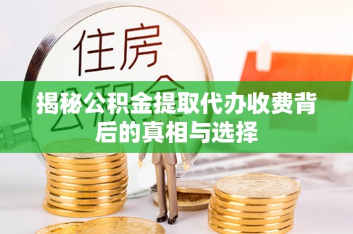 平湖揭秘公积金提取代办收费背后的真相与选择