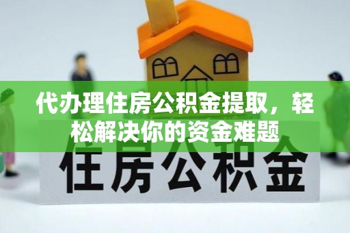 平湖代办理住房公积金提取，轻松解决你的资金难题