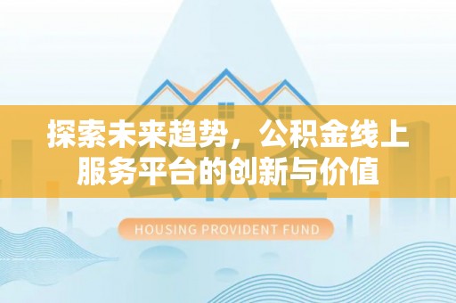 平湖探索未来趋势，公积金线上服务平台的创新与价值