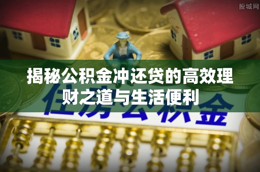 平湖揭秘公积金冲还贷的高效理财之道与生活便利