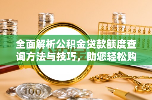 平湖全面解析公积金贷款额度查询方法与技巧，助您轻松购房