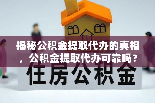 平湖揭秘公积金提取代办的真相，公积金提取代办可靠吗？
