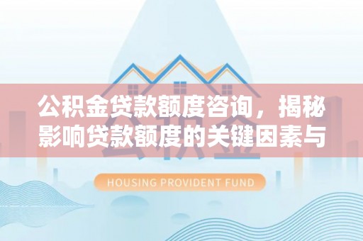 平湖公积金贷款额度咨询，揭秘影响贷款额度的关键因素与实用攻略