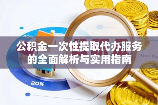 平湖公积金一次性提取代办服务的全面解析与实用指南