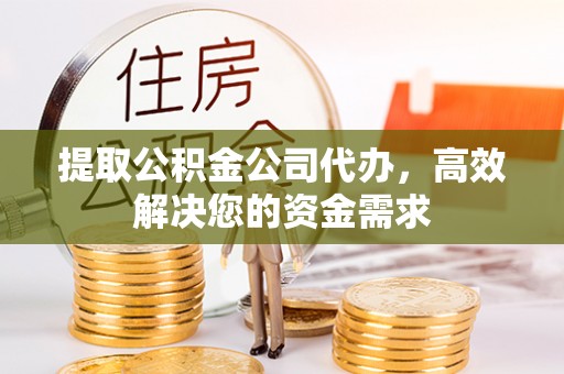 平湖提取公积金公司代办，高效解决您的资金需求
