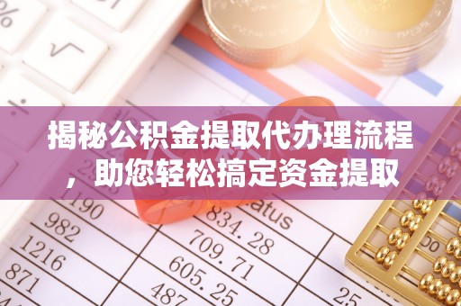 平湖揭秘公积金提取代办理流程，助您轻松搞定资金提取