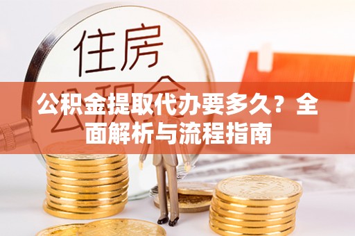 平湖公积金提取代办要多久？全面解析与流程指南