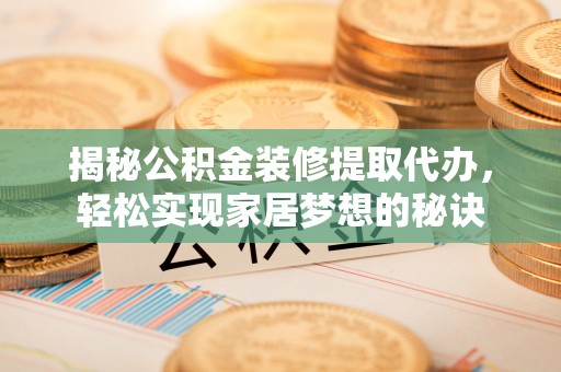 平湖揭秘公积金装修提取代办，轻松实现家居梦想的秘诀