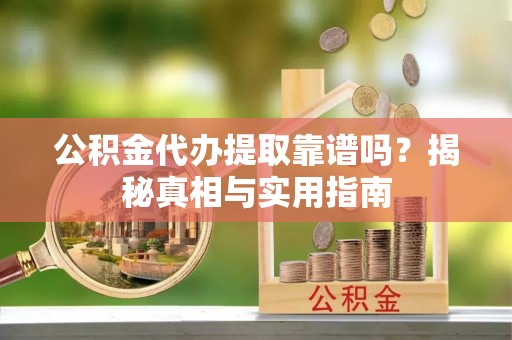 平湖公积金代办提取靠谱吗？揭秘真相与实用指南