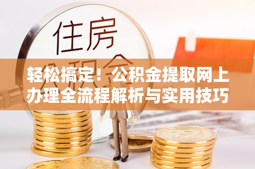 平湖轻松搞定！公积金提取网上办理全流程解析与实用技巧
