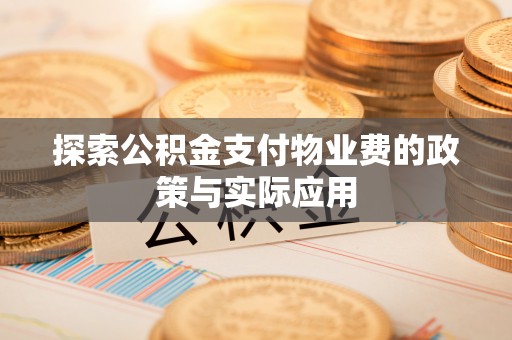 平湖探索公积金支付物业费的政策与实际应用