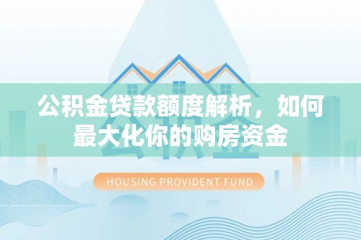 平湖公积金贷款额度解析，如何最大化你的购房资金