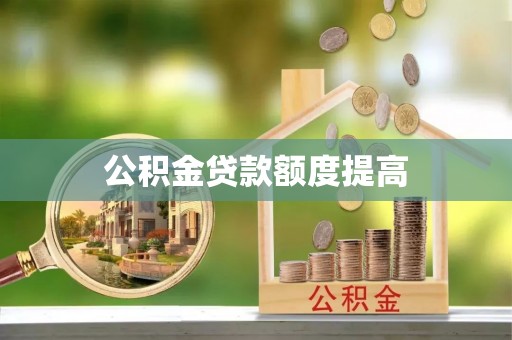 平湖公积金贷款额度提高