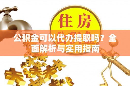 平湖公积金可以代办提取吗？全面解析与实用指南