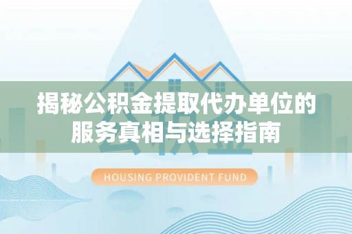 平湖揭秘公积金提取代办单位的服务真相与选择指南
