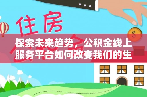 平湖探索未来趋势，公积金线上服务平台如何改变我们的生活