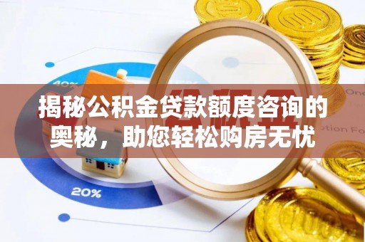平湖揭秘公积金贷款额度咨询的奥秘，助您轻松购房无忧