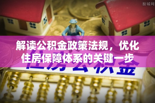 平湖解读公积金政策法规，优化住房保障体系的关键一步