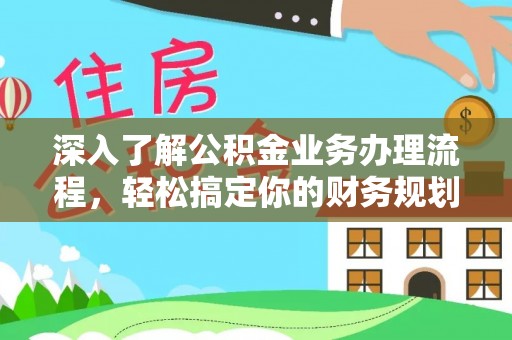 平湖深入了解公积金业务办理流程，轻松搞定你的财务规划
