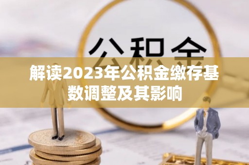 平湖解读2023年公积金缴存基数调整及其影响
