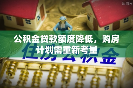 平湖公积金贷款额度降低，购房计划需重新考量