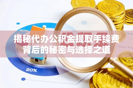 平湖揭秘代办公积金提取手续费背后的秘密与选择之道