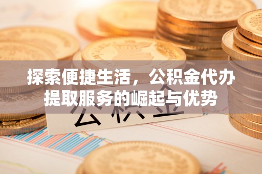 平湖探索便捷生活，公积金代办提取服务的崛起与优势