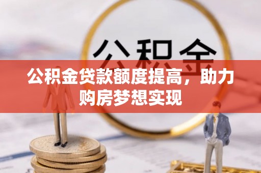 平湖公积金贷款额度提高，助力购房梦想实现