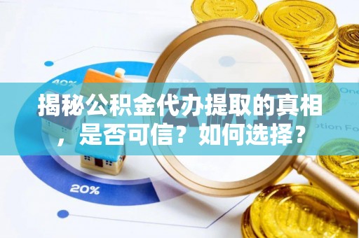 平湖揭秘公积金代办提取的真相，是否可信？如何选择？