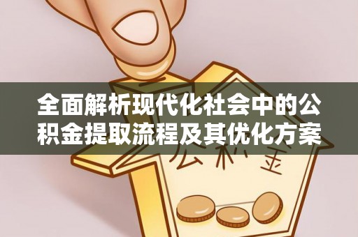 平湖全面解析现代化社会中的公积金提取流程及其优化方案
