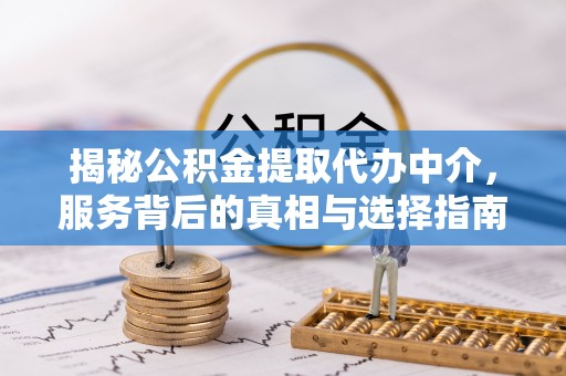 平湖揭秘公积金提取代办中介，服务背后的真相与选择指南