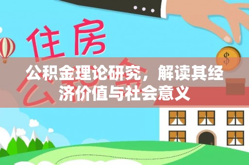 平湖公积金理论研究，解读其经济价值与社会意义
