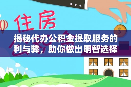 平湖揭秘代办公积金提取服务的利与弊，助你做出明智选择