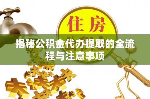 平湖揭秘公积金代办提取的全流程与注意事项