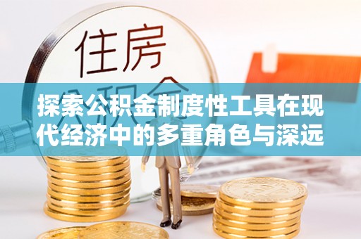 平湖探索公积金制度性工具在现代经济中的多重角色与深远影响